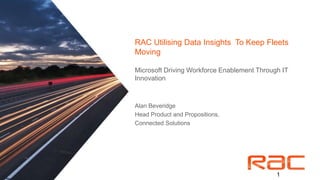 RAC Utilising Data Insights To Keep Fleets
Moving
Microsoft Driving Workforce Enablement Through IT
Innovation
Alan Beveridge
Head Product and Propositions,
Connected Solutions
1
 