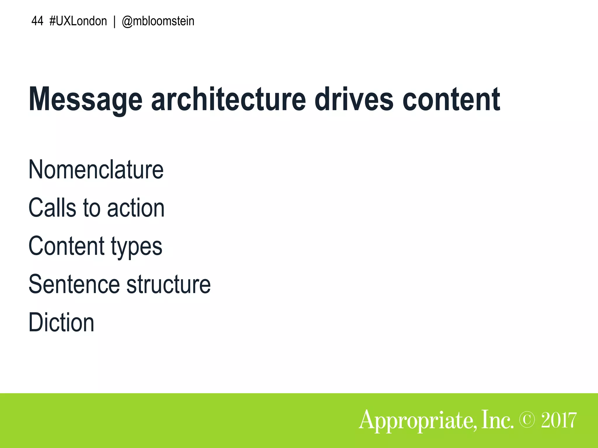 44 #UXLondon | @mbloomstein
Message architecture drives content
Nomenclature
Calls to action
Content types
Sentence structure
Diction
 