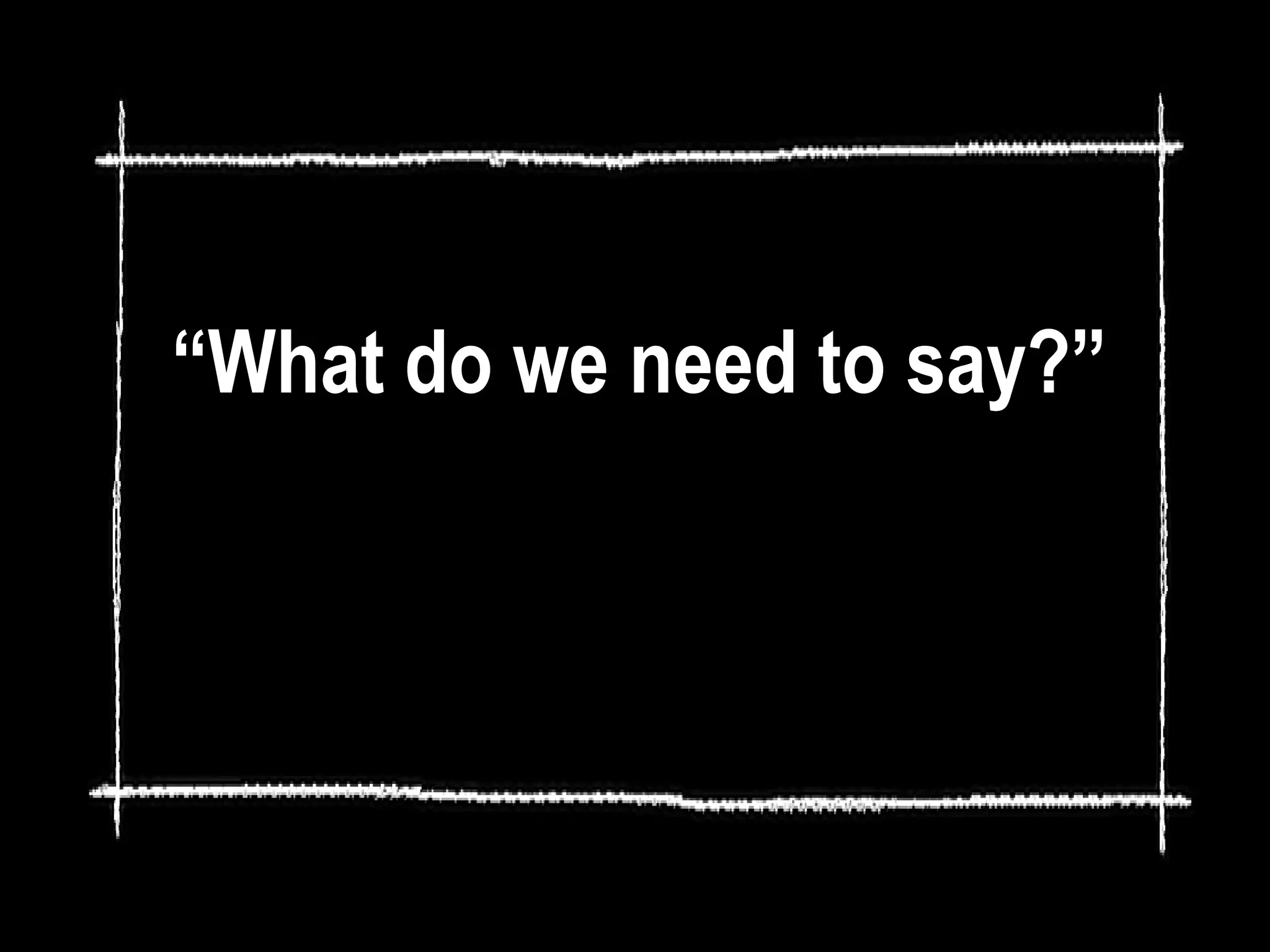 “What do we need to say?”
 