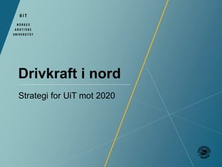 Drivkraft i nord 
Strategi for UiT mot 2020 
 