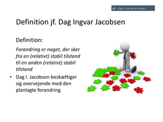 Definition jf. Dag Ingvar Jacobsen
Definition:
Forandring er noget, der sker
fra en (relativt) stabil tilstand
til en anden (relativt) stabil
tilstand
• Dag I. Jacobsen beskæftiger
sig overvejende med den
planlagte forandring
 