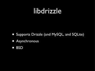 libdrizzle <ul><li>Supports Drizzle (and MySQL, and SQLite) </li></ul><ul><li>Asynchronous </li></ul><ul><li>BSD  </li></ul>