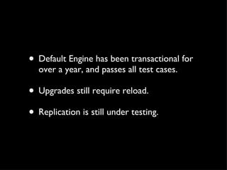 <ul><li>Default Engine has been transactional for over a year, and passes all test cases. </li></ul><ul><li>Upgrades still...