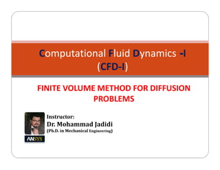 I-Computational Fluid Dynamics
(CFD-I)
FINITE VOLUME METHOD FOR DIFFUSION
PROBLEMS
Instructor:
Dr. Mohammad Jadidi
(Ph.D. in Mechanical Engineering)
 