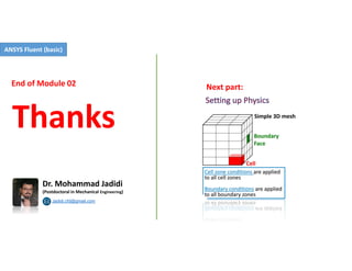 Thanks
Jadidi.cfd@gmail.com
Dr. Mohammad Jadidi
(Postdoctoral in Mechanical Engineering)
End of Module 02 Next part:
ANSYS Fluent (basic)