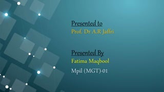 Presented to
Prof. Dr A.R Jaffri
Presented By
Fatima Maqbool
Mpil (MGT)-01
 