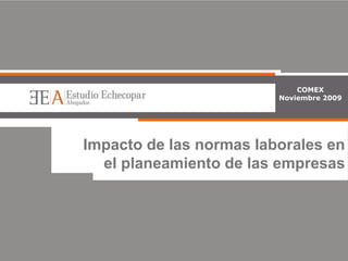 COMEX
Noviembre 2009
Impacto de las normas laborales en
el planeamiento de las empresas
 