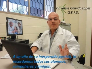 Dr. Jaime Galindo López
Q.E.P.D.

A un año de su inesperada partida, lo
recordamos todos sus alumnos,
compañeros y amigos.

 