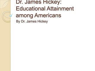 Dr. James Hickey:
Educational Attainment
among Americans
By Dr. James Hickey

 