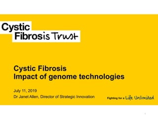 Cystic Fibrosis
Impact of genome technologies
July 11, 2019
Dr Janet Allen, Director of Strategic Innovation
1
 