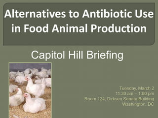 Alternatives to Antibiotic Use in Food Animal Production Capitol Hill Briefing  Tuesday, March 211:30 am – 1:00 pmRoom 124, Dirksen Senate BuildingWashington, DC 
