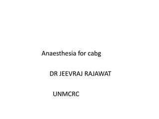 Anaesthesia for cabg
DR JEEVRAJ RAJAWAT
UNMCRC
 