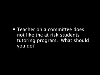 ? Teacher on a committee does
 not like the at risk students
 tutoring program.? What should
 you do?
 