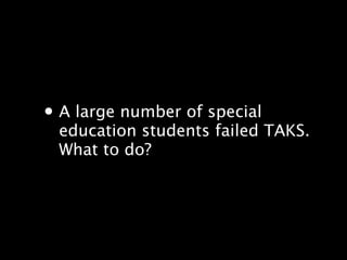 ? A large number of special
 education students failed TAKS.?
 What to do?
 