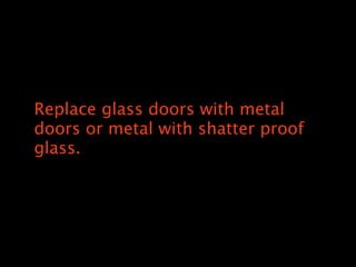 Replace glass doors with metal
doors or metal with shatter proof
glass.
 