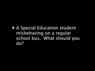 ? A Special Education student
 misbehaving on a regular
 school bus.? What should you
 do?
 