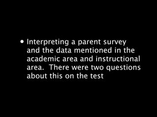 ? Interpreting a parent survey
 and the data mentioned in the
 academic area and instructional
 area.? There were two questions
 about this on the test
 