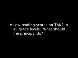 ? Low reading scores on TAKS in
 all grade levels.? What should
 the principal do?
 