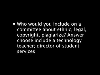 ? Who would you include on a
 committee about ethnic, legal,
 copyright, plagiarize? Answer
 choose include a technology
 teacher; director of student
 services
 