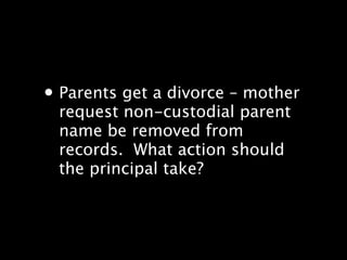 ? Parents get a divorce C mother
 request non-custodial parent
 name be removed from
 records.? What action should
 the principal take?
 