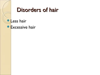 Disorders of hair
Less

hair
Excessive hair

 
