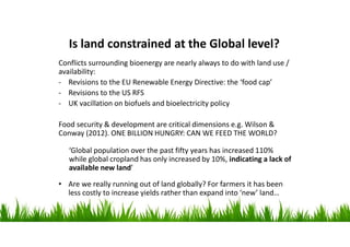 Is land constrained at the Global level?
Conflicts surrounding bioenergy are nearly always to do with land use /
availabil...