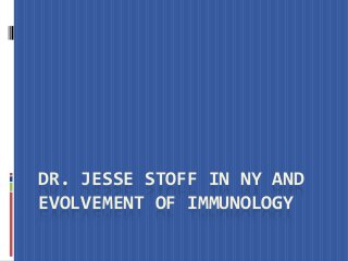 DR. JESSE STOFF IN NY AND
EVOLVEMENT OF IMMUNOLOGY
 
