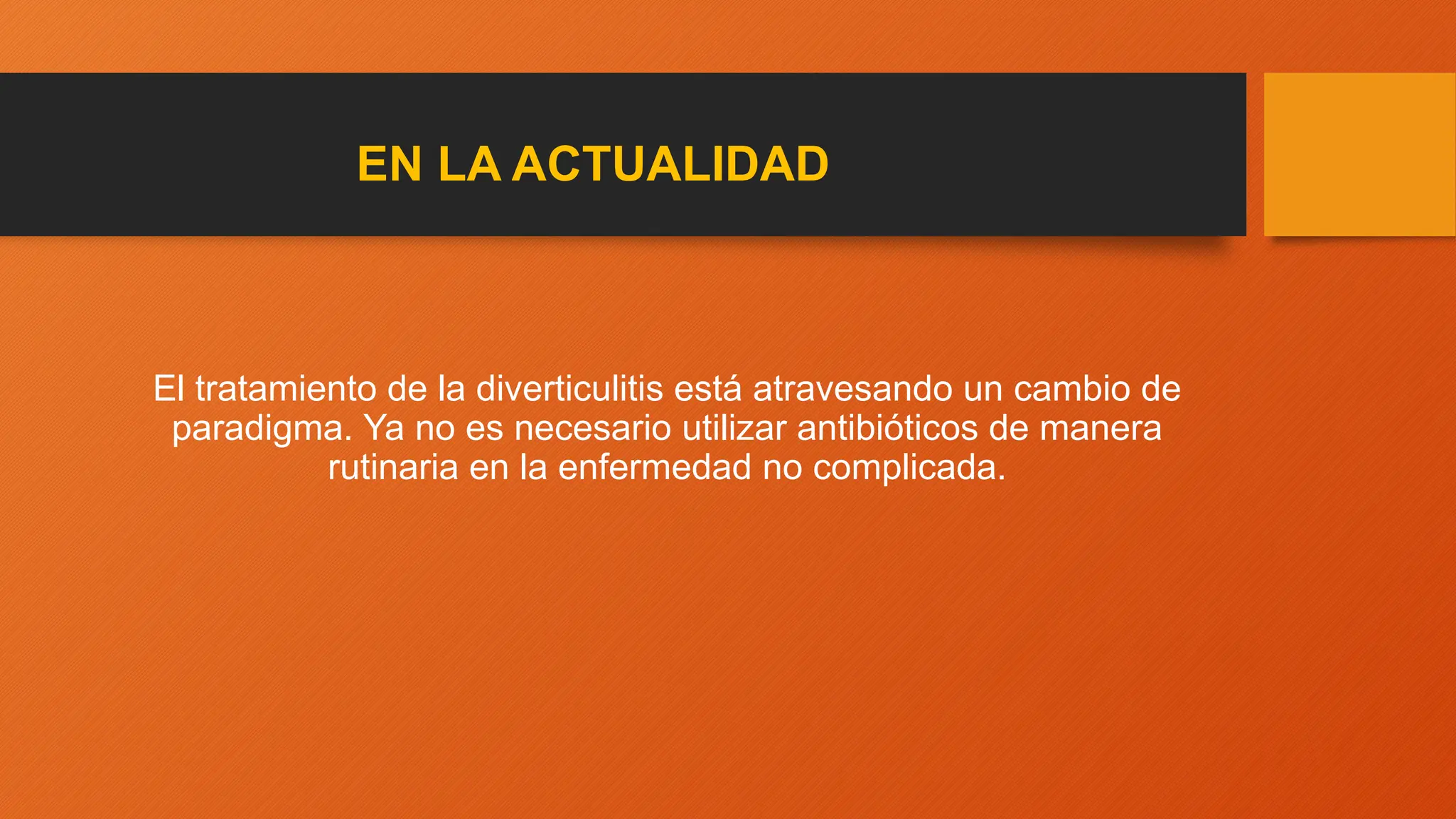 EN LA ACTUALIDAD
El tratamiento de la diverticulitis está atravesando un cambio de
paradigma. Ya no es necesario utilizar antibióticos de manera
rutinaria en la enfermedad no complicada.
 