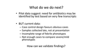 How	
  can	
  we	
  validate	
  findings?	
  
• Pilot	
  data	
  suggest:	
  need	
  for	
  antibiotics	
  may	
  be	
  
i...