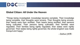 Global Citizen: All Under the Heaven
“Things being investigated, knowledge became complete. Their knowledge
being complete...