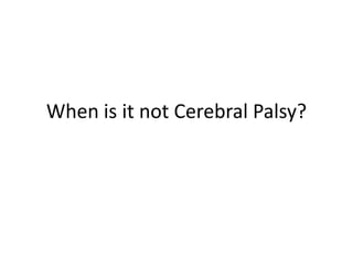 When is it not Cerebral Palsy?
 