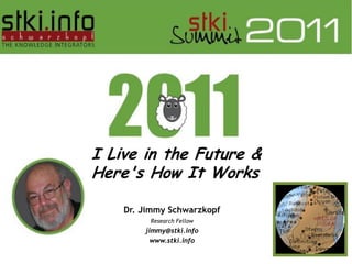 I Live in the Future &
Here's How It Works

    Dr. Jimmy Schwarzkopf
         Research Fellow
        jimmy@stki.info
          www.stki.info
 