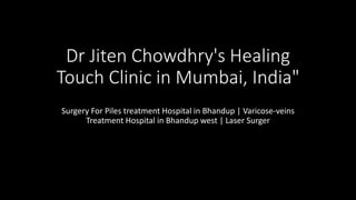 Dr Jiten Chowdhry's Healing
Touch Clinic in Mumbai, India"
Surgery For Piles treatment Hospital in Bhandup | Varicose-veins
Treatment Hospital in Bhandup west | Laser Surger
 