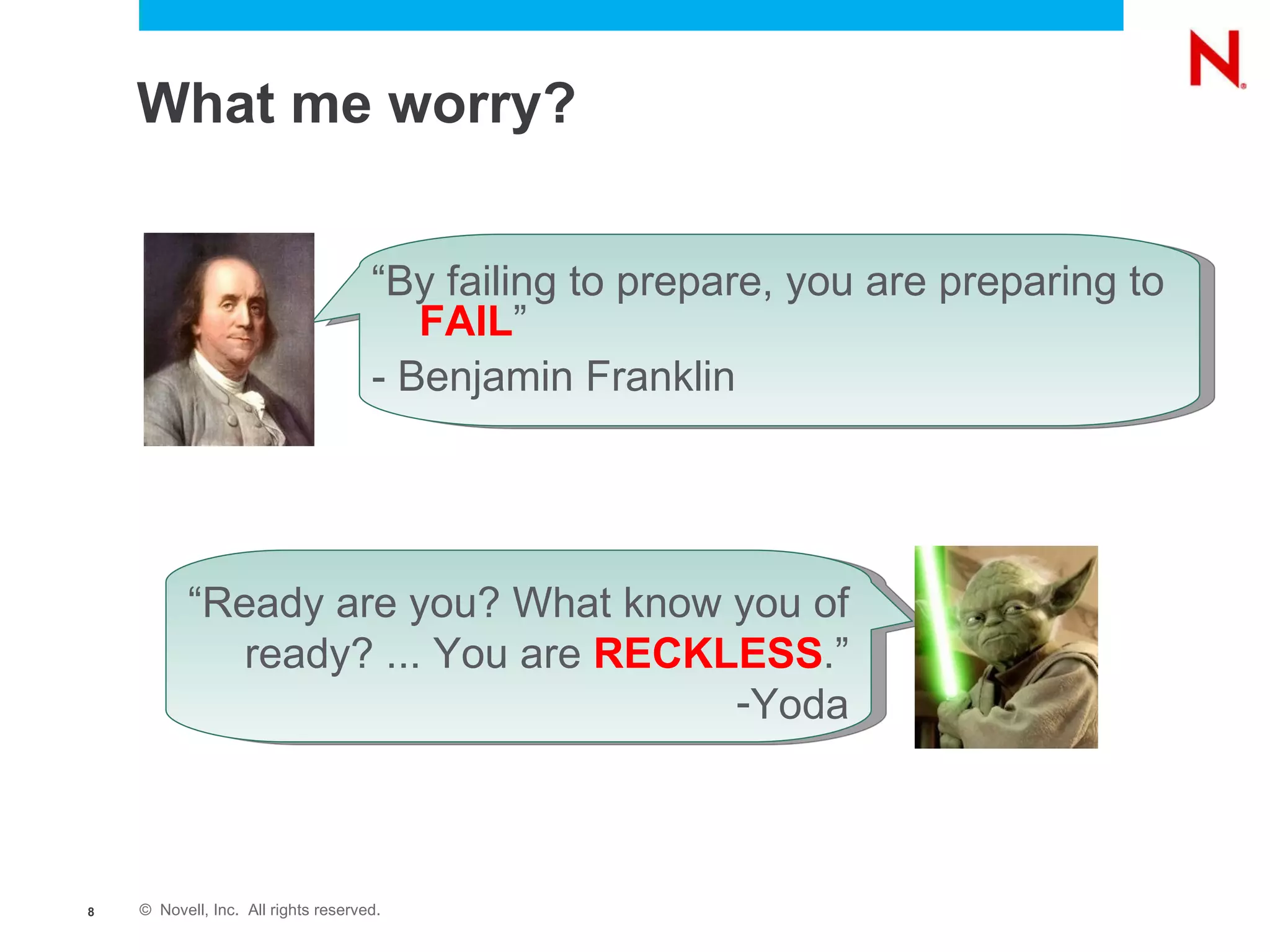 What me worry? “ By failing to prepare, you are preparing to  FAIL ” - Benjamin Franklin “ Ready are you? What know you of ready? ... You are  RECKLESS .” Yoda 