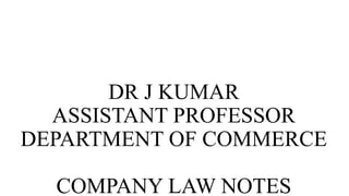 DR J KUMAR
ASSISTANT PROFESSOR
DEPARTMENT OF COMMERCE
COMPANY LAW NOTES
 