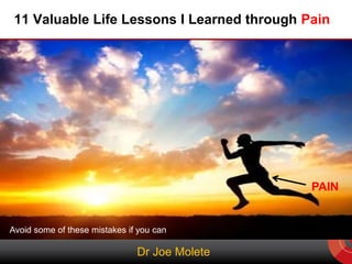 11 Valuable Life Lessons I Learned through Pain
Dr Joe Molete
PAIN
Avoid some of these mistakes if you can
 