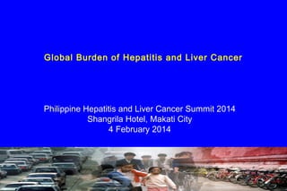 Global Burden of Hepatitis and Liver Cancer

Philippine Hepatitis and Liver Cancer Summit 2014
Shangrila Hotel, Makati City
4 February 2014

Office of the WHO Representative in the Philippines

 