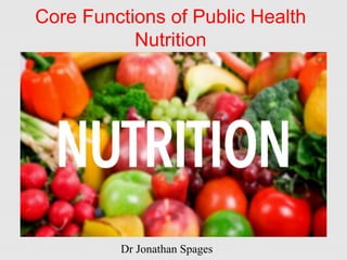 Core Functions of Public Health
Nutrition
Dr Jonathan Spages
 