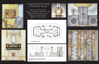 Concept for Interior Design
                      of Penthouse Library
                         Client: Dr. Indiana Jones
                    Project: Penthouse - 35th Floor, 333
                      Market, St., San Francisco, CA
                         Historic Reconstruction of
                          Egyptian Art Deco style




                                                           Interior Designer
Interior Designer
 