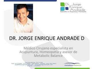 DR. JORGE ENRIQUE ANDRADE D Médico Cirujano especialista en Acupuntura, Homeopatía y asesor de Metabolic Balance 