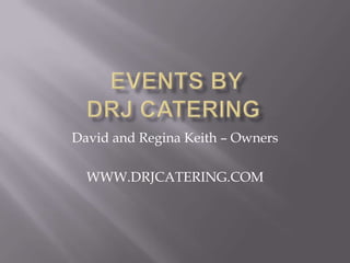  Events BYDRJ CateringDavid and Regina Keith – OwnersWWW.DRJCATERING.COM