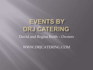  Events BYDRJ Catering David and Regina Keith – Owners WWW.DRJCATERING.COM 