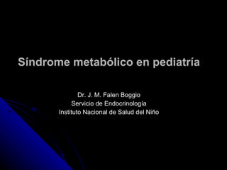 Síndrome metabólico en pediatría Dr. J. M. Falen Boggio Servicio de Endocrinología Instituto Nacional de Salud del Niño 