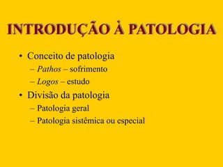 INTRODUÇÃO À PATOLOGIA
• Conceito de patologia
– Pathos – sofrimento
– Logos – estudo
• Divisão da patologia
– Patologia geral
– Patologia sistêmica ou especial
 