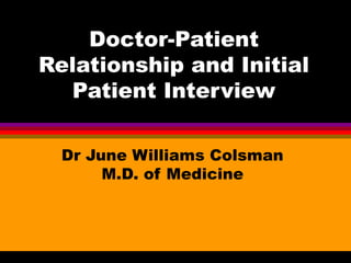 Doctor-Patient
Relationship and Initial
Patient Interview
Dr June Williams Colsman
M.D. of Medicine
 