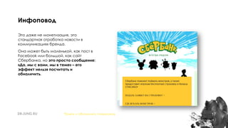 17
Это даже не монетизация, это
стандартная отработка новости в
коммуникациях бренда.
Она может быть маленькой, как пост в
Facebook или большой, как сайт
Сбербанка, но это просто сообщение:
«Да, мы с вами, мы в теме» – его
эффект нельзя посчитать и
обналичить.
Инфоповод
Понять и обналичить покемонов
 