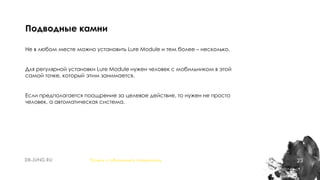 23
Не в любом месте можно установить Lure Module и тем более – несколько.
Для регулярной установки Lure Module нужен человек с мобильником в этой
самой точке, который этим занимается.
Если предполагается поощрение за целевое действие, то нужен не просто
человек, а автоматическая система.
Подводные камни
Понять и обналичить покемонов
 