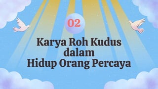 Karya Roh Kudus
dalam
Hidup Orang Percaya
02
 