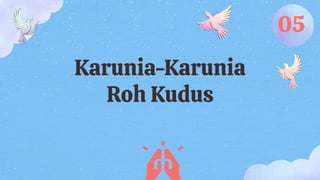 Karunia-Karunia
Roh Kudus
05
 
