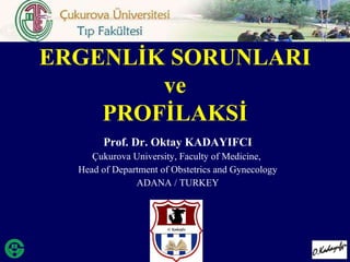 Prof. Dr. Oktay KADAYIFCI Çukurova University, Faculty of Medicine,  Head of Department of Obstetrics and Gynecology ADANA / TURKEY ERGENLİK SORUNLARI ve PROFİLAKSİ 